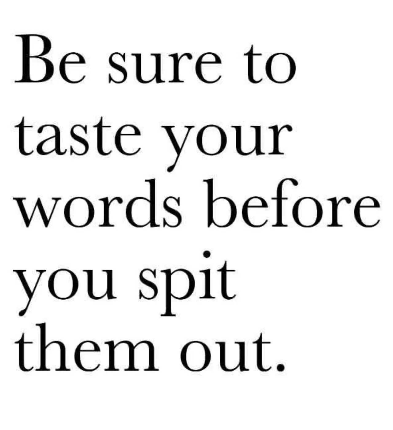 Quote: Be sure to taste your words before you spit them out