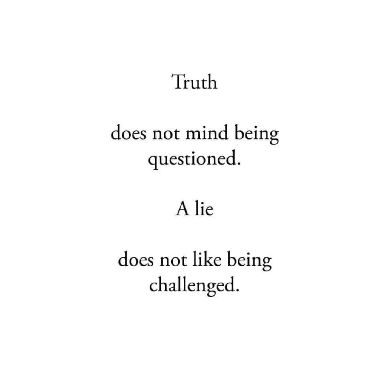 Quote: Truth does not mind being questioned. A lie does not like being challenged.